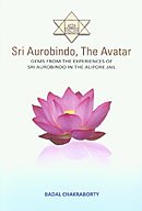 Sri Aurobindo, The Avatar: Gems from the Experiences of Sri Aurobindo in the Alipore Jail [Paperback] Badal Chakraborty