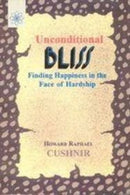 Unconditional Bliss: Finding Happiness in the Face of Hardship [Paperback] Howard Raphael Cushnir