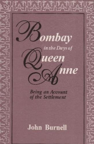 Bombay in the Days of Queen Anne: Being an Account of the Settlement [Oct 23, 2017] Burnell , John Burnell , John