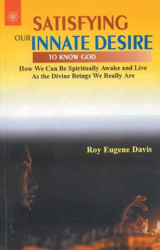 Satisfying Our Innate Desire to Know God: How We Can Be Spiritually Awake and Live As the Divine Beings We Really Are [Paperback] Roy Eugene Davis