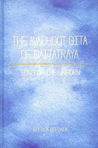 The Avadhoot Gita of Dattatraya Song of the Unborn Seegla Brecher