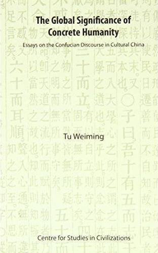 The Global Significance of Concrete Humanity: Essays on the Confucian Discourse in Cultural China Tu Weiming