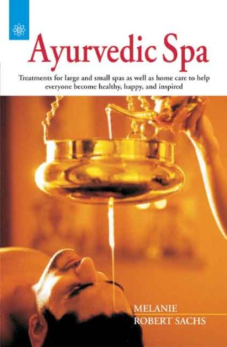 Ayurvedic Spa: Treatments for large and small spas as well as home care to help everyone become healthy, happy, and inspired [Paperback] Melanie Sachs and Robert Sachs