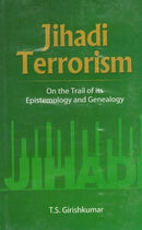Jihadi Terrorism: On the Trail of its Epistemology and Genealogy [Hardcover] T.S Girishkumar