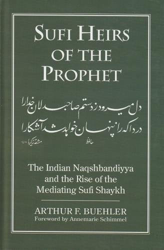 Sufi Heirs of the prophet: Indian Naqshbandiyya and the Rise of the mediating Sufi Shaykh [Hardcover] Arthur F. Buehler (Author) & Annemarie Schimmel (Frwd)