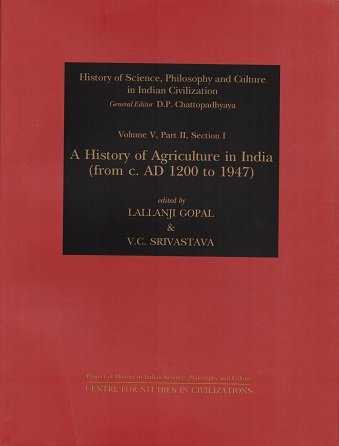 History of Agriculture in India from c. AD 1200 to 1947 (History of Science, Philosophy and Culture in Indian Civilization) [Hardcover] Gopal, Lallanji and Srivastava, V. C.