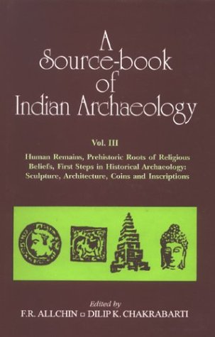 Source-book of Indian Archaeology Volume III: Human Remains, Prehistoric Roots of Religious Beliefs, First Steps in Historical Archaeology: Sculpture, Architecture, Coins and Inscriptions [Hardcover] F.R. Allchin and Dilip K. Chakrabarti