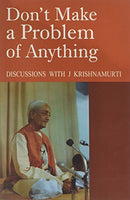 Don't Make a Problem of Anything - Discussions With J. Krishnamurti