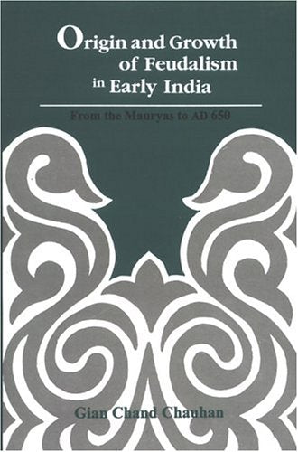 Origin and Growth of Feudalism in Early India: From the Mauryas to AD 650 [Hardcover] Chauhan, Gian Chand