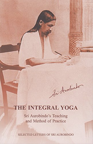 Integral Yoga: Sri Aurobindo's Teaching and Method of Practice, Slected Letters of Sri Aurobindo [Paperback] Sri Aurobindo