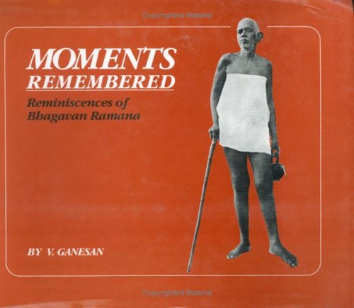 Moments Remembered: Reminiscences of Bhagavan Ramana Ganesan, V.