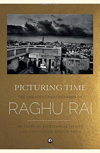 Picturing Time: The Greatest Photographs of Raghu Rai [Hardcover] Raghu Rai