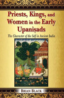 Priests, Kings, and Women in the Early Upanisads: The Character of the Self in Ancient India [Hardcover] Brian Black