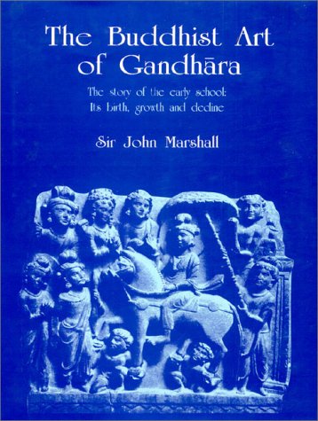 The Buddhist Art of Gandhara: The Story of the Early School; Its Birth, Growth and Decline [Hardcover] Marshall, John