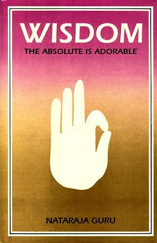 Wisdom: The Absolute is Adorable [Hardcover] Nataraja Guru