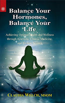 Balance Your Hormones, Balance Your Life: Achieving Optimal Health and Wellness through Ayurveda, Chinese Medicine, and Western Science [Paperback] Claudia Welch