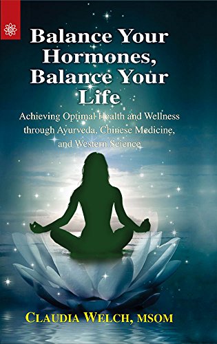 Balance Your Hormones, Balance Your Life: Achieving Optimal Health and Wellness through Ayurveda, Chinese Medicine, and Western Science [Paperback] Claudia Welch