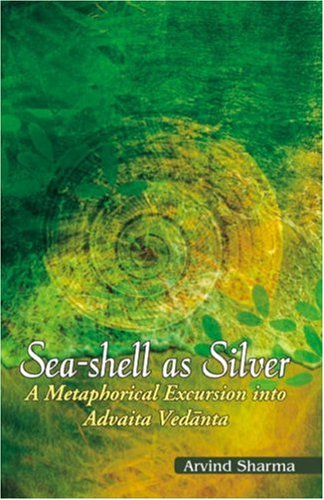 Sea-Shell as Silver: A Metaphorical Excursion into Advaita Vedanta [Hardcover] Sharma, Arvind