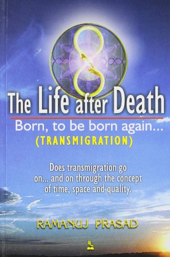 The Life After Death: Born, to Be Born Again... Ramanuj Prasad