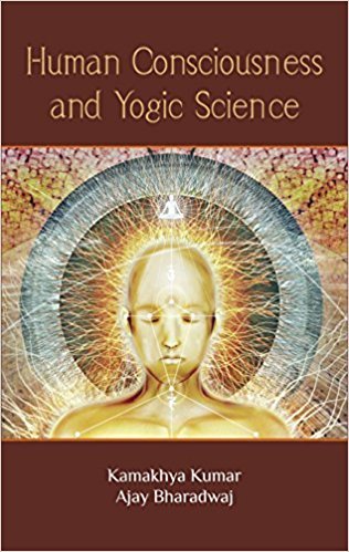 Human Consciousness and Yogic Science [Hardcover] Kamakhya Kumar and Ajay Bharadwaj
