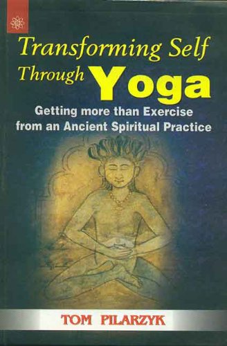 Transforming Self through Yoga: Getting more than Exercise from an Ancient Spiritual Practice [Paperback] Tom Pilarzyk