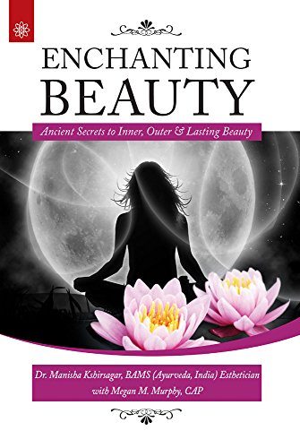 Enchanting Beauty: Ancient Secrets to Inner, Outer & Lasting Beauty [Paperback] Manisha Kshirsagar and Megan M. Murphy