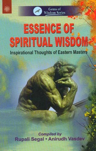 Essence of Spiritual Wisdom: Inspirational Thoughts of Eastern Masters [Paperback] Rupali Segal & Anirudh Vasdev