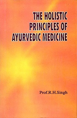 The holistic principles of Ayurvedic medicine (Chaukhamba ayurvijnan studies) Singh, R. H