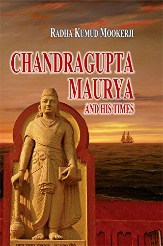 Chandragupta Maurya and His Times: Madras University, Sir William Meyer Lectures, 1940-41 Radhakumud Mookerji