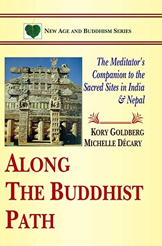 Along The Buddhist Path: The Meditator's Companion to the Sacred Sites in India & Nepal [Paperback] Kory Goldberg and Michelle Decary