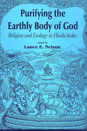 Purifying the Earthly Body of God: Religion and Ecology in Hindu India [Hardcover] Lance E. Nelson
