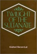 Twilight Of The Sultanate: A Political, Social And Cultural History Of The Sultanate Of Delhi From The Invasion Of Timur To The Conquest Of Babur 1398-1526